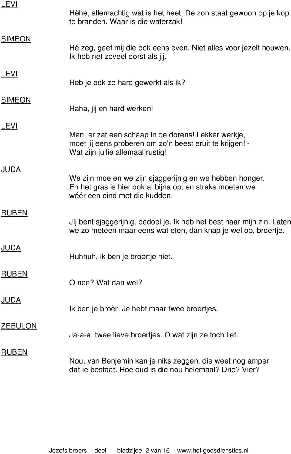 - Wat zijn jullie allemaal rustig! We zijn moe en we zijn sjaggerijnig en we hebben honger. En het gras is hier ook al bijna op, en straks moeten we wéér een eind met die kudden.