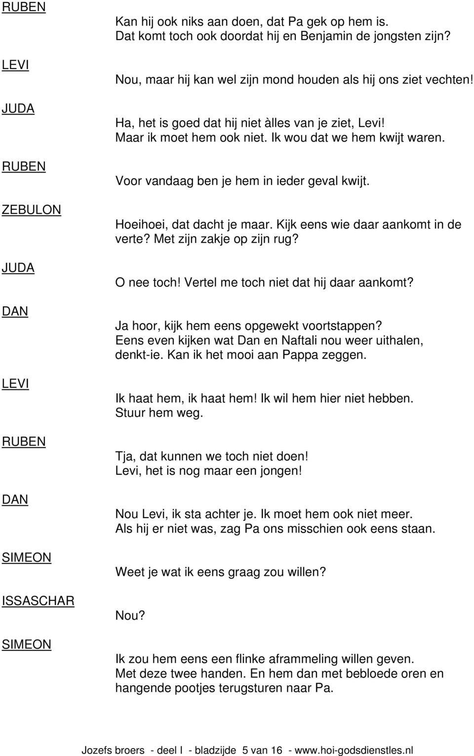 Kijk eens wie daar aankomt in de verte? Met zijn zakje op zijn rug? O nee toch! Vertel me toch niet dat hij daar aankomt? Ja hoor, kijk hem eens opgewekt voortstappen?