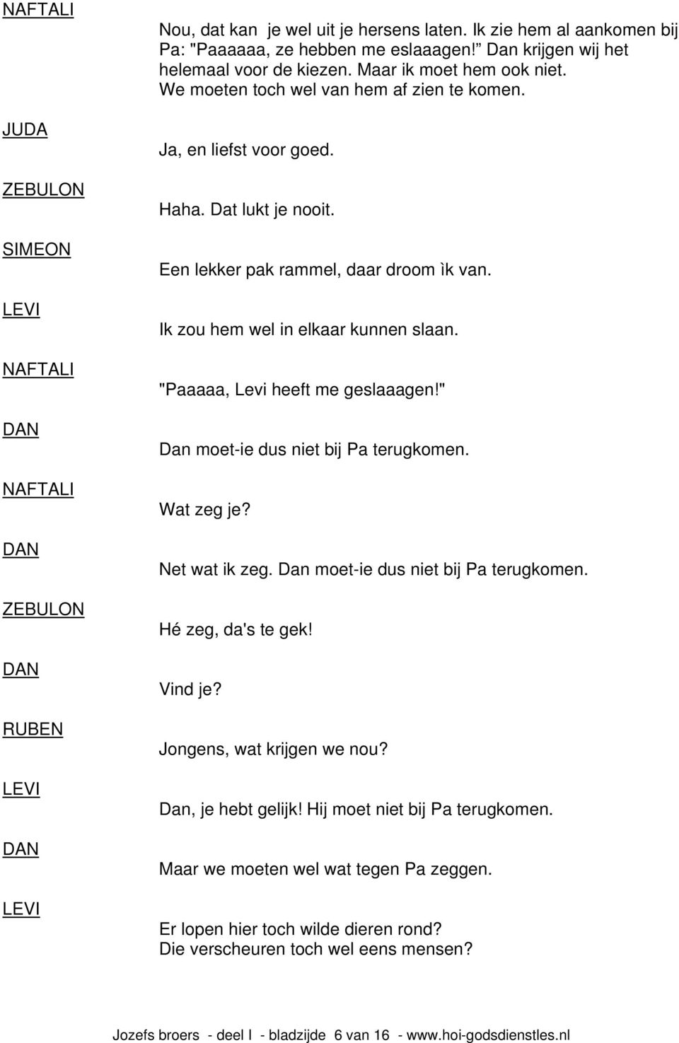 Ik zou hem wel in elkaar kunnen slaan. "Paaaaa, Levi heeft me geslaaagen!" Dan moet-ie dus niet bij Pa terugkomen. Wat zeg je? Net wat ik zeg. Dan moet-ie dus niet bij Pa terugkomen. Hé zeg, da's te gek!