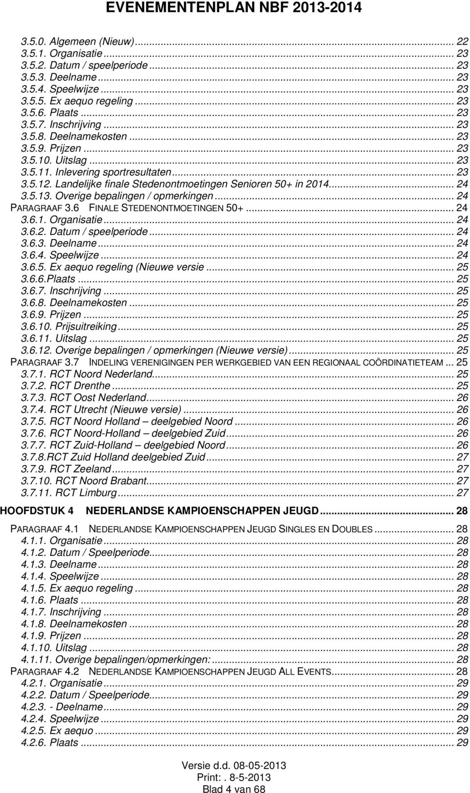 .. 24 3.5.13. Overige bepalingen / opmerkingen... 24 PARAGRAAF 3.6 FINALE STEDENONTMOETINGEN 50+... 24 3.6.1. Organisatie... 24 3.6.2. Datum / speelperiode... 24 3.6.3. Deelname... 24 3.6.4. Speelwijze.