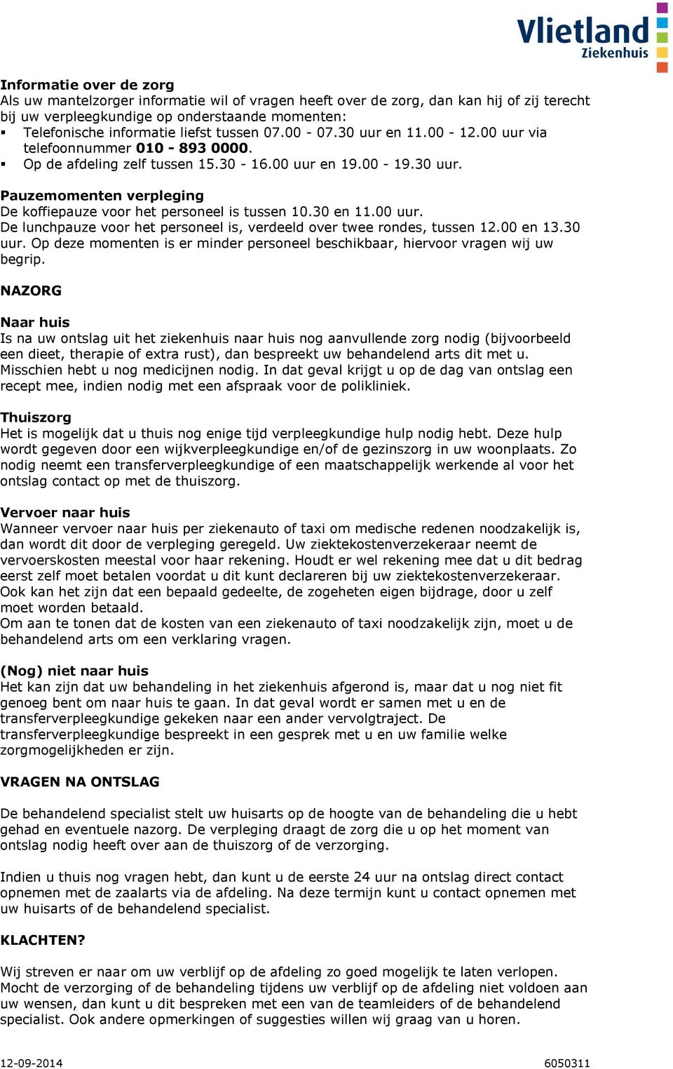 30 en 11.00 uur. De lunchpauze voor het personeel is, verdeeld over twee rondes, tussen 12.00 en 13.30 uur. Op deze momenten is er minder personeel beschikbaar, hiervoor vragen wij uw begrip.