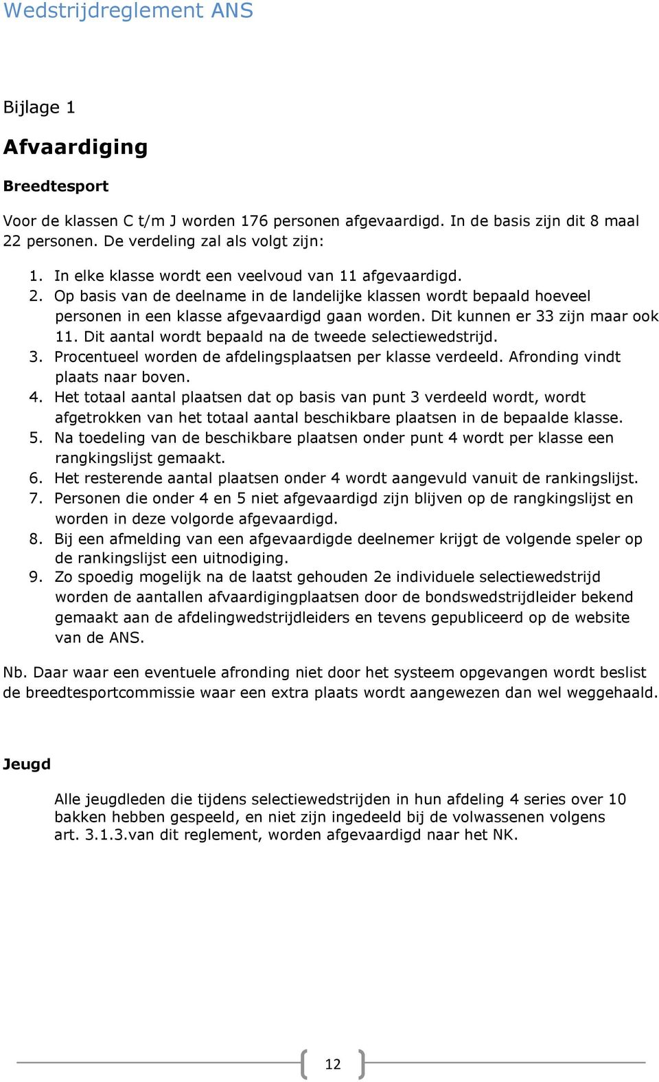 Dit kunnen er 33 zijn maar ook 11. Dit aantal wordt bepaald na de tweede selectiewedstrijd. 3. Procentueel worden de afdelingsplaatsen per klasse verdeeld. Afronding vindt plaats naar boven. 4.