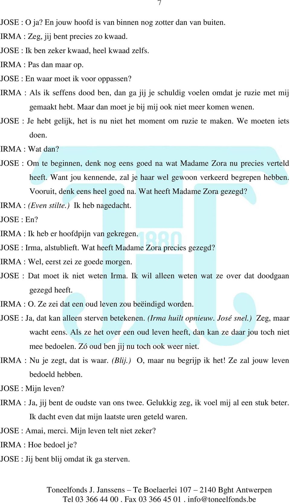 JOSE : Je hebt gelijk, het is nu niet het moment om ruzie te maken. We moeten iets doen. IRMA : Wat dan? JOSE : Om te beginnen, denk nog eens goed na wat Madame Zora nu precies verteld heeft.