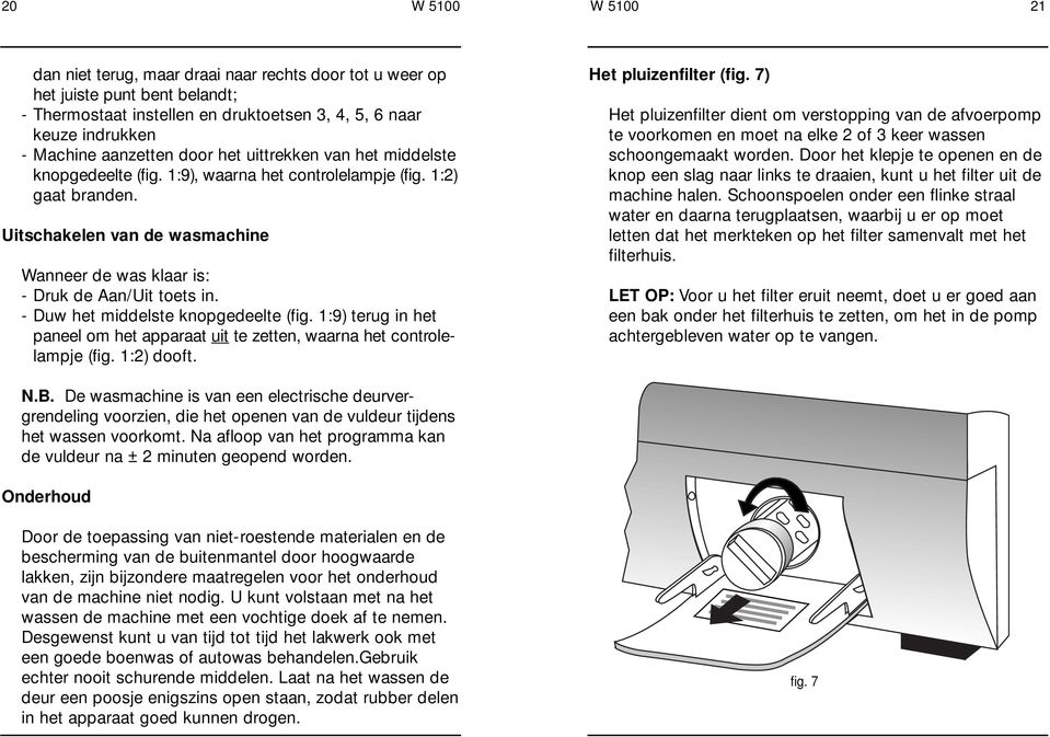 - Duw het middelste knopgedeelte (fig. 1:9) terug in het paneel om het apparaat uit te zetten, waarna het controlelampje (fig. 1:2) dooft. Het pluizenfilter (fig.