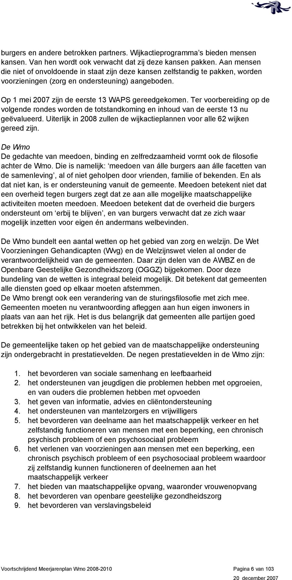 Ter voorbereiding op de volgende rondes worden de totstandkoming en inhoud van de eerste 13 nu geëvalueerd. Uiterlijk in 2008 zullen de wijkactieplannen voor alle 62 wijken gereed zijn.