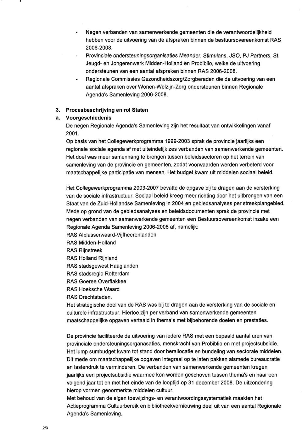 Jeugd- en Jongerenwerk Midden-Holland en Probiblio, welke de uitvoering ondersteunen van een aantal afspraken binnen RAS 2006-2008.