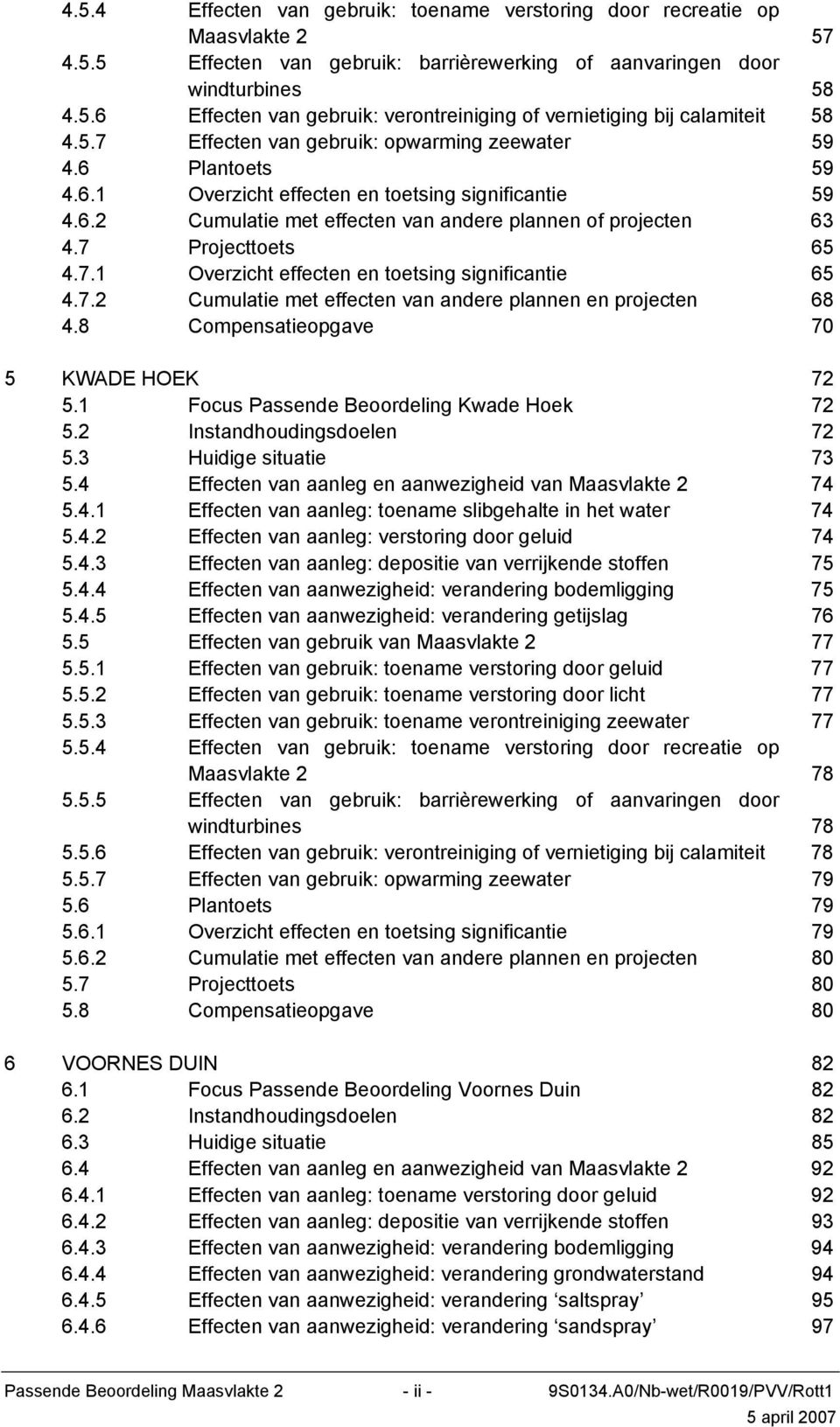 7 Projecttoets 65 4.7.1 Overzicht effecten en toetsing significantie 65 4.7.2 Cumulatie met effecten van andere plannen en projecten 68 4.8 Compensatieopgave 70 5 KWADE HOEK 72 5.