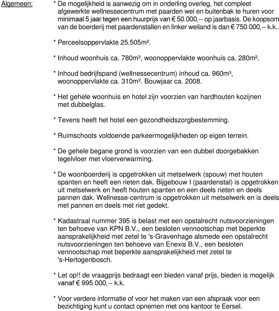 280m². * Inhoud bedrijfspand (wellnessecentrum) inhoud ca. 960m³, woonoppervlakte ca. 310m². Bouwjaar ca. 2008. * Het gehele woonhuis en hotel zijn voorzien van hardhouten kozijnen met dubbelglas.