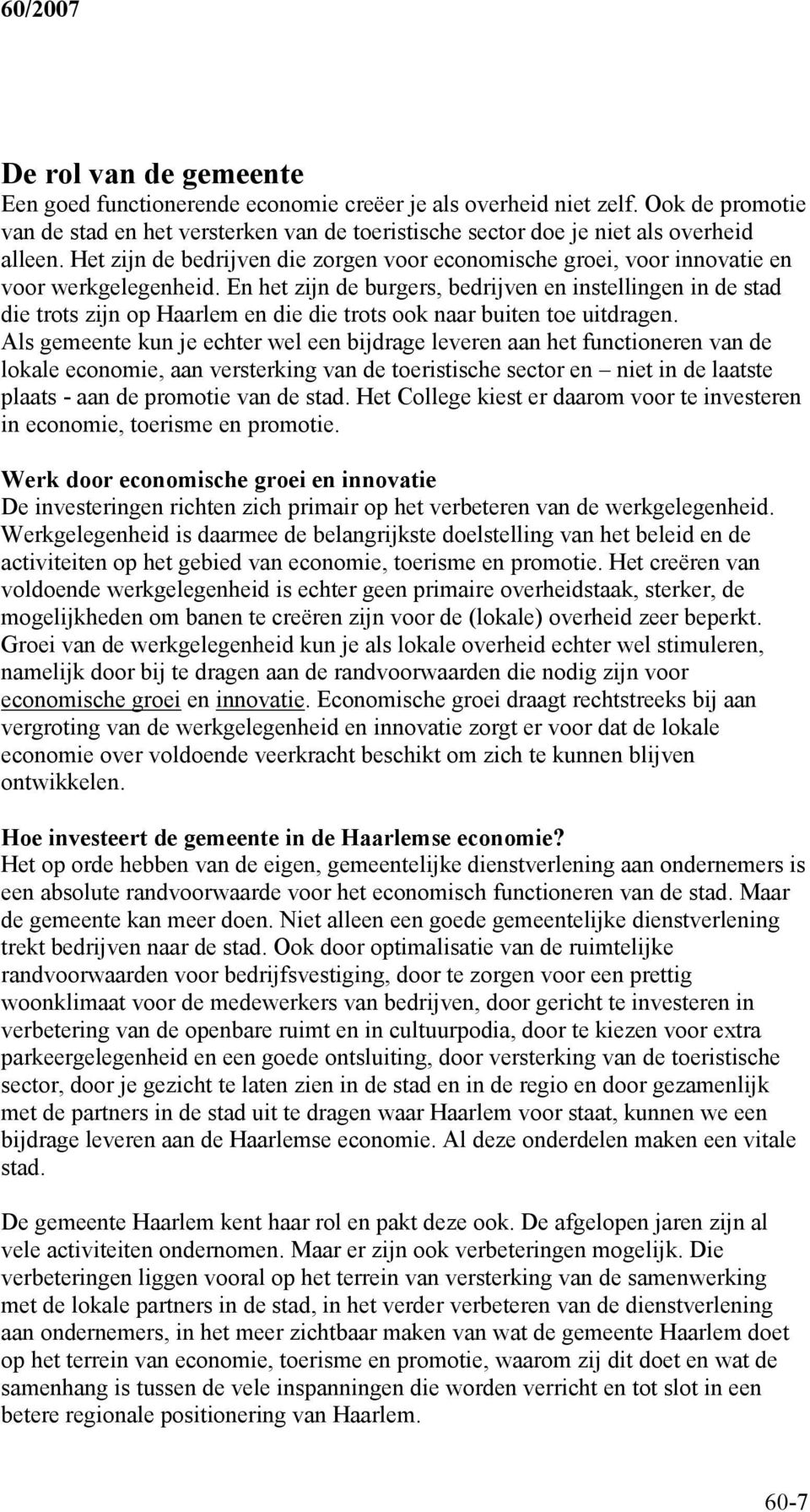 En het zijn de burgers, bedrijven en instellingen in de stad die trots zijn op Haarlem en die die trots ook naar buiten toe uitdragen.