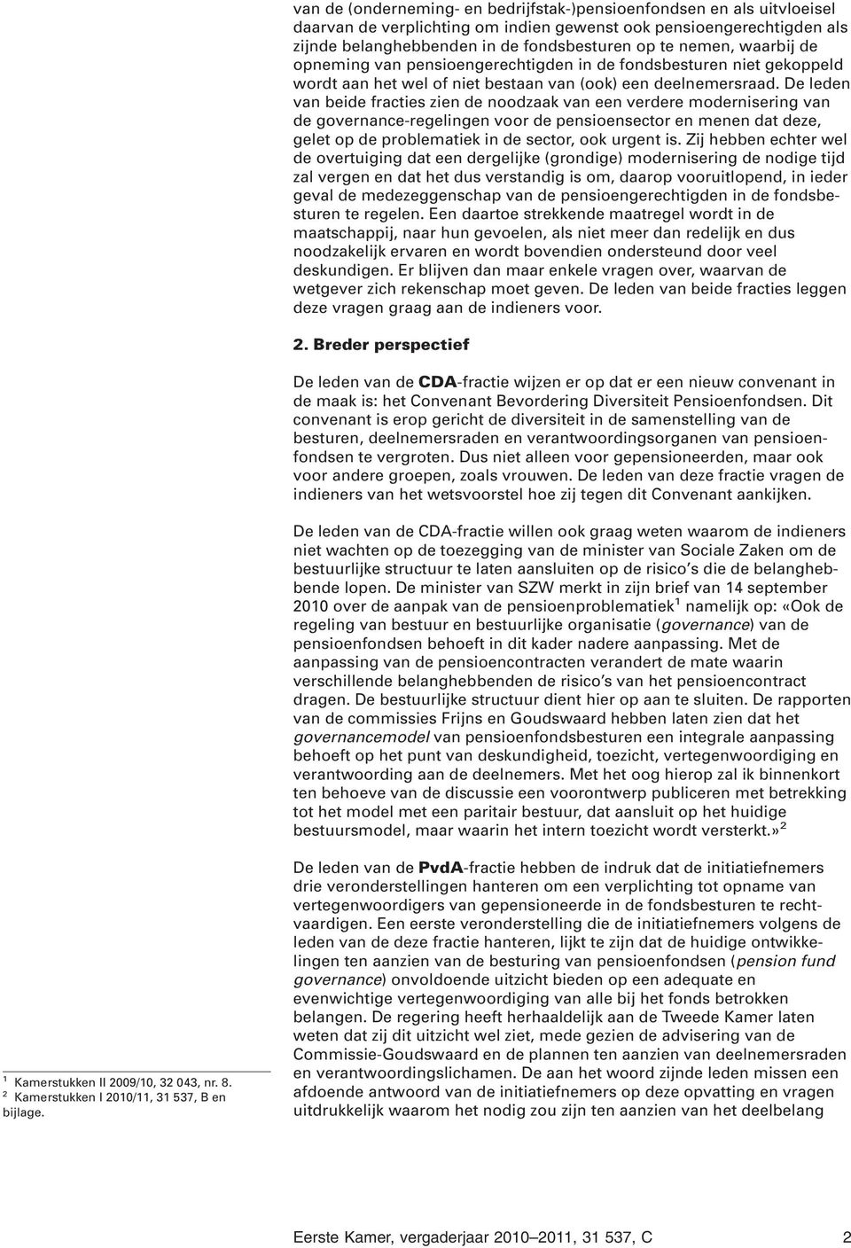 De leden van beide fracties zien de noodzaak van een verdere modernisering van de governance-regelingen voor de pensioensector en menen dat deze, gelet op de problematiek in de sector, ook urgent is.