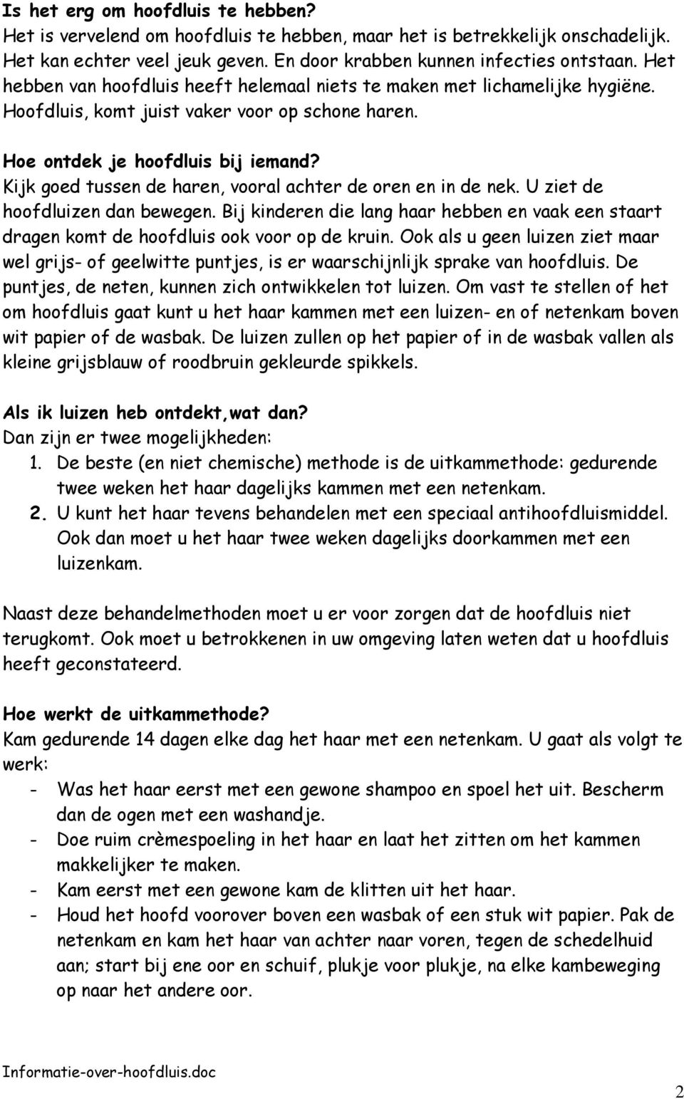 Kijk goed tussen de haren, vooral achter de oren en in de nek. U ziet de hoofdluizen dan bewegen. Bij kinderen die lang haar hebben en vaak een staart dragen komt de hoofdluis ook voor op de kruin.