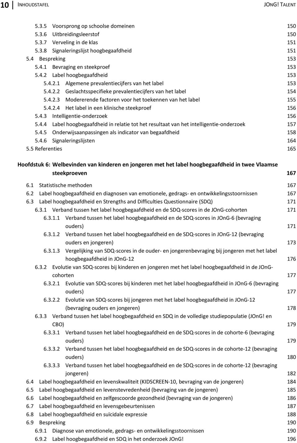 4.2.3 Modererende factoren voor het toekennen van het label 155 5.4.2.4 Het label in een klinische steekproef 156 5.4.3 Intelligentie-onderzoek 156 5.4.4 Label hoogbegaafdheid in relatie tot het resultaat van het intelligentie-onderzoek 157 5.