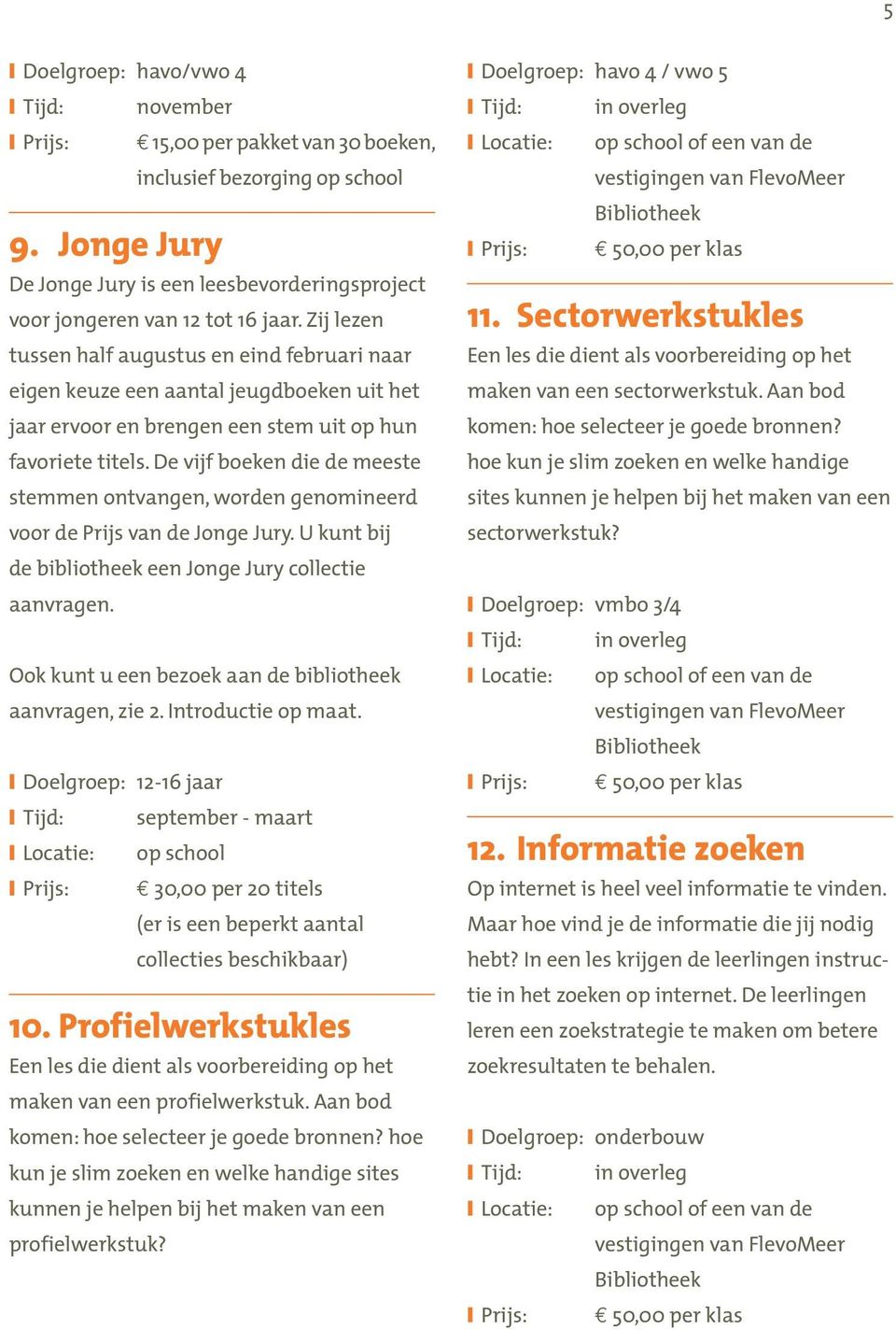 De vijf boeken die de meeste stemmen ontvangen, worden genomineerd voor de Prijs van de Jonge Jury. U kunt bij de bibliotheek een Jonge Jury collectie aanvragen.