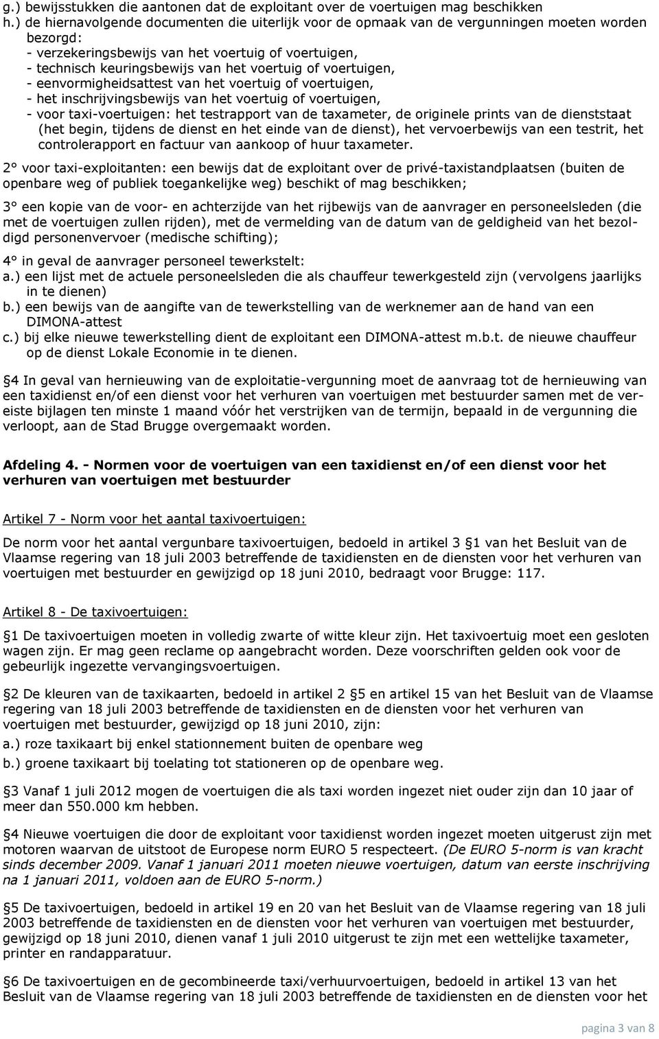 of voertuigen, - eenvormigheidsattest van het voertuig of voertuigen, - het inschrijvingsbewijs van het voertuig of voertuigen, - voor taxi-voertuigen: het testrapport van de taxameter, de originele