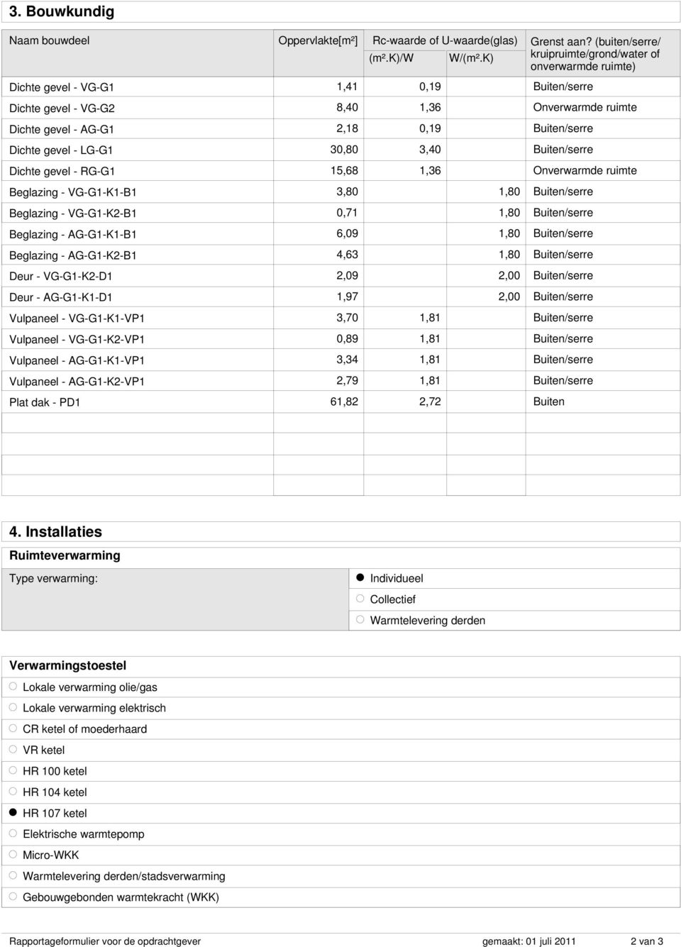 Buiten/serre Dichte gevel - RG-G1 15,68 1,36 Onverwarmde ruimte Beglazing - VG-G1-K1-B1 3,80 1,80 Buiten/serre Beglazing - VG-G1-K2-B1 0,71 1,80 Buiten/serre Beglazing - AG-G1-K1-B1 6,09 1,80