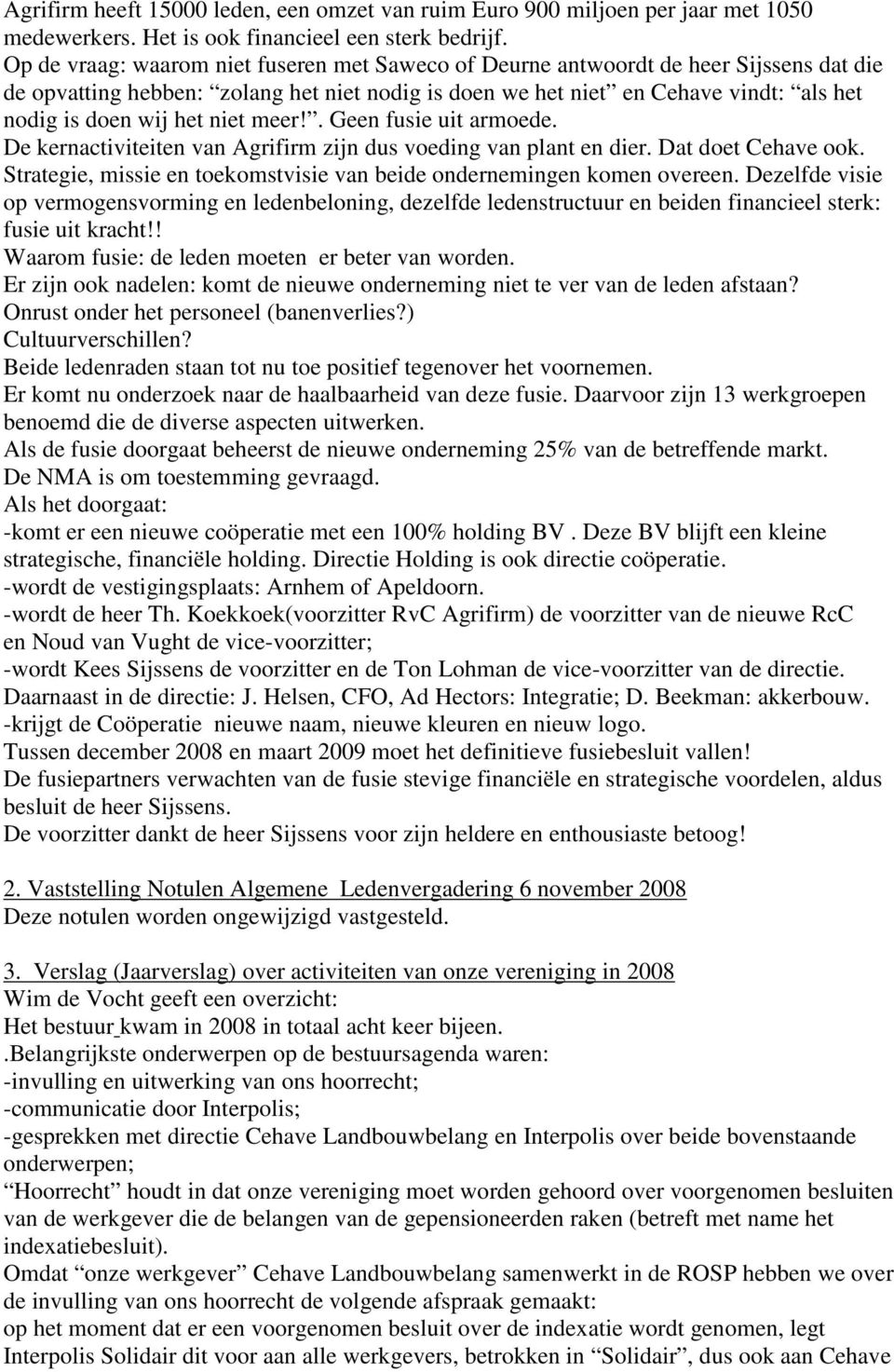 niet meer!. Geen fusie uit armoede. De kernactiviteiten van Agrifirm zijn dus voeding van plant en dier. Dat doet Cehave ook. Strategie, missie en toekomstvisie van beide ondernemingen komen overeen.