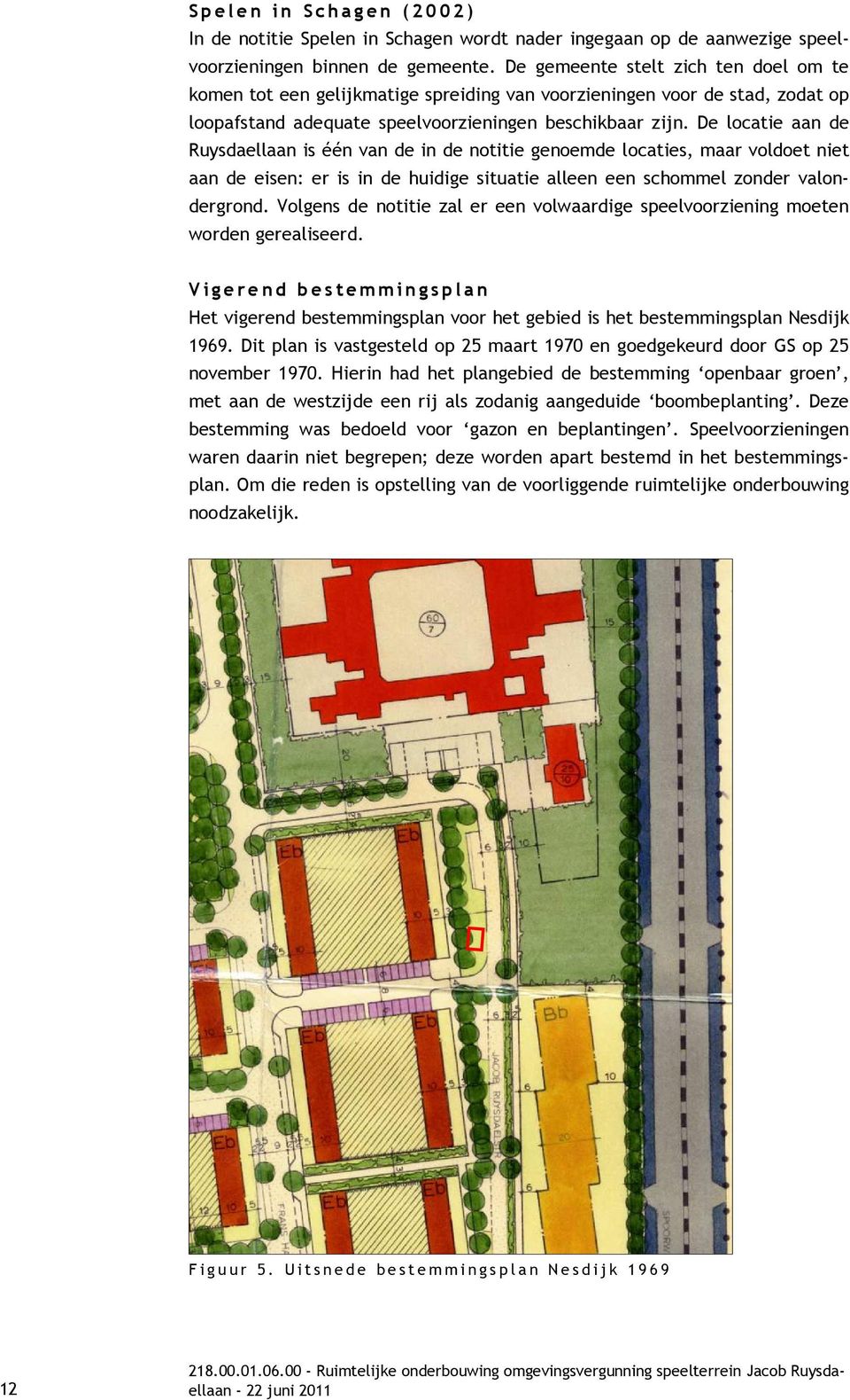 De locatie aan de Ruysdaellaan is één van de in de notitie genoemde locaties, maar voldoet niet aan de eisen: er is in de huidige situatie alleen een schommel zonder valondergrond.
