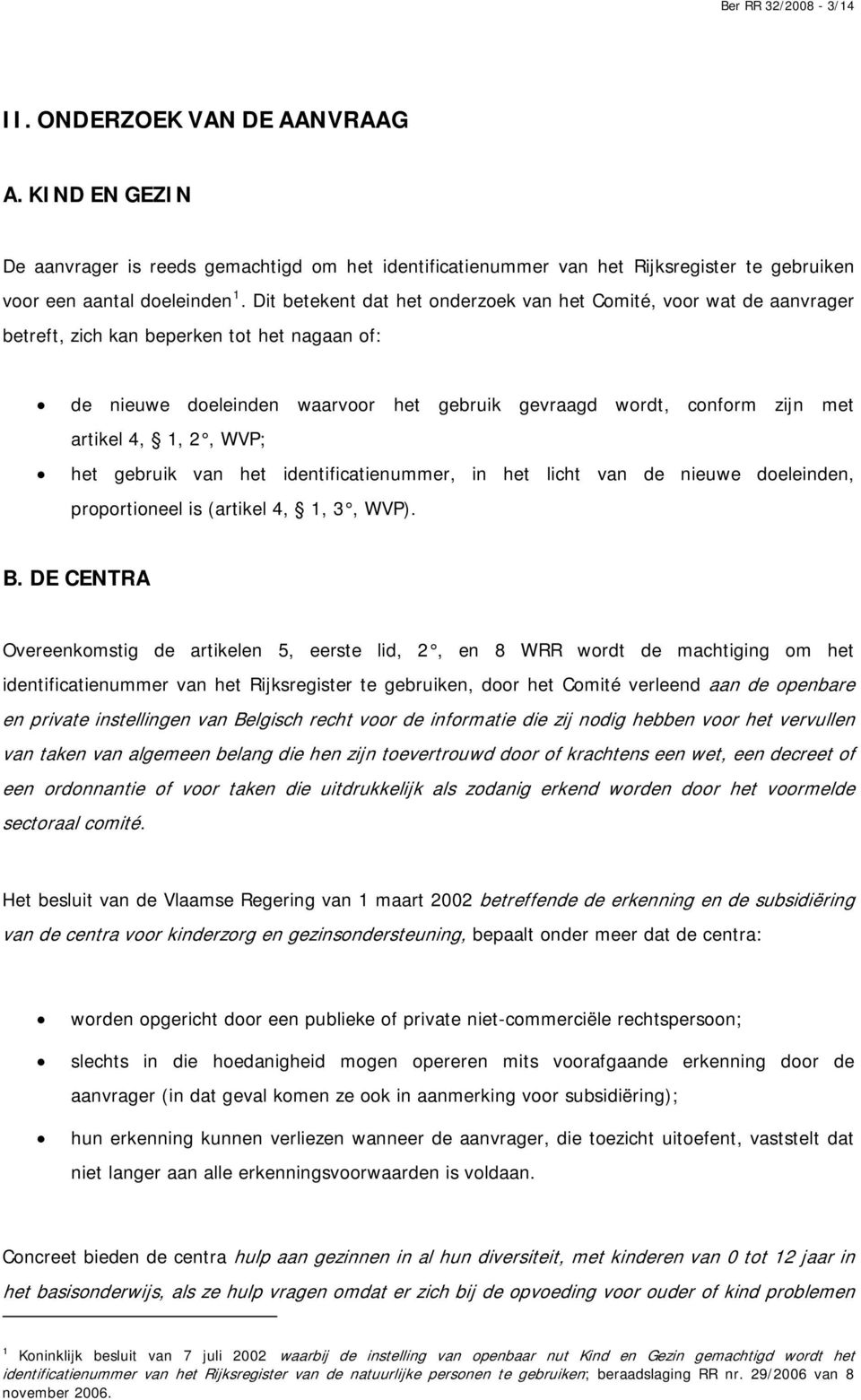 4, 1, 2, WVP; het gebruik van het identificatienummer, in het licht van de nieuwe doeleinden, proportioneel is (artikel 4, 1, 3, WVP). B.