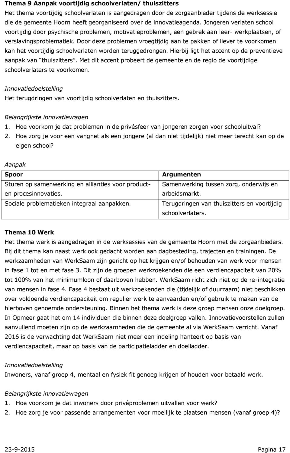 Door deze problemen vroegtijdig aan te pakken of liever te voorkomen kan het voortijdig schoolverlaten worden teruggedrongen. Hierbij ligt het accent op de preventieve aanpak van thuiszitters.