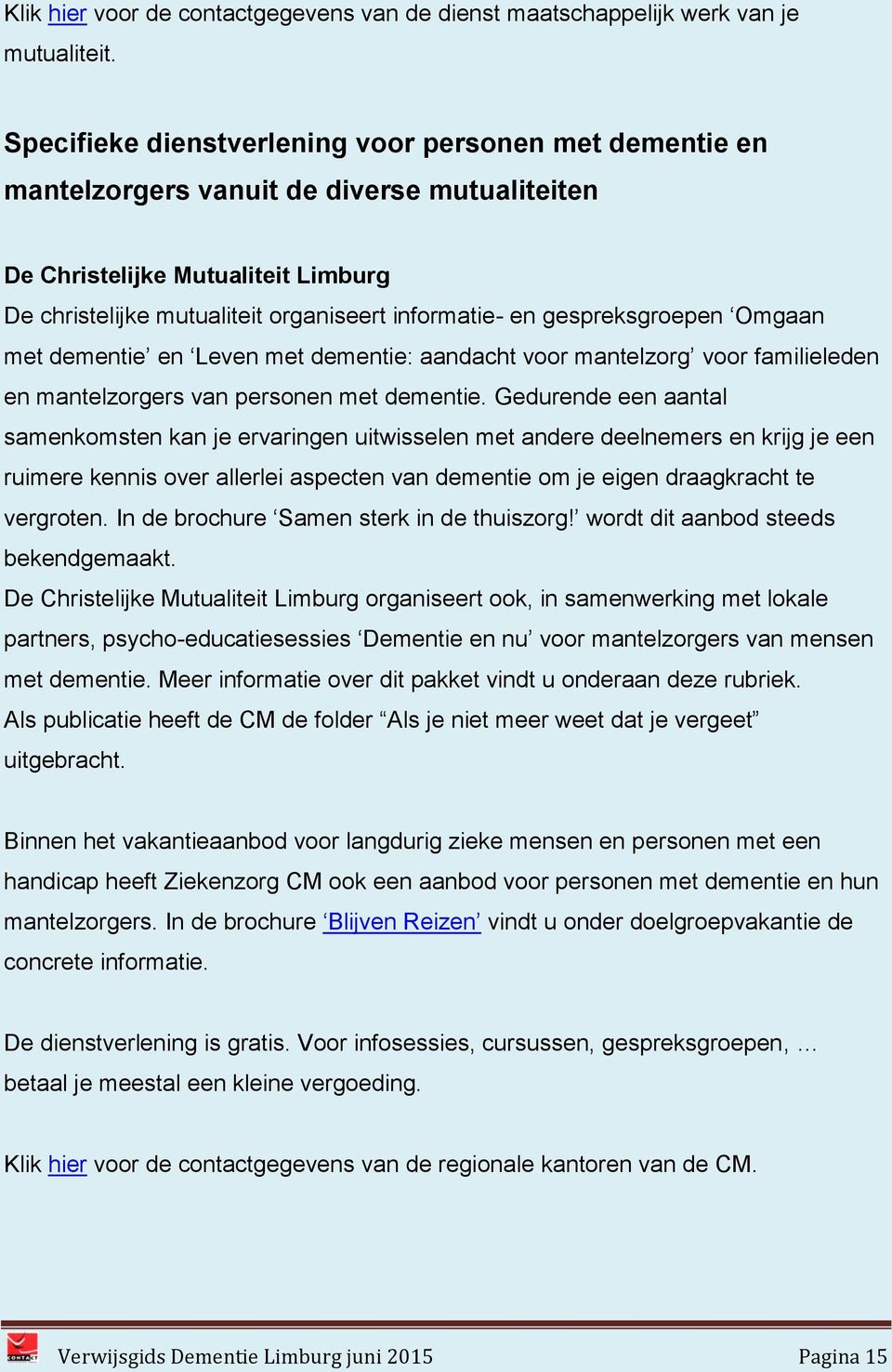 gespreksgroepen Omgaan met dementie en Leven met dementie: aandacht voor mantelzorg voor familieleden en mantelzorgers van personen met dementie.