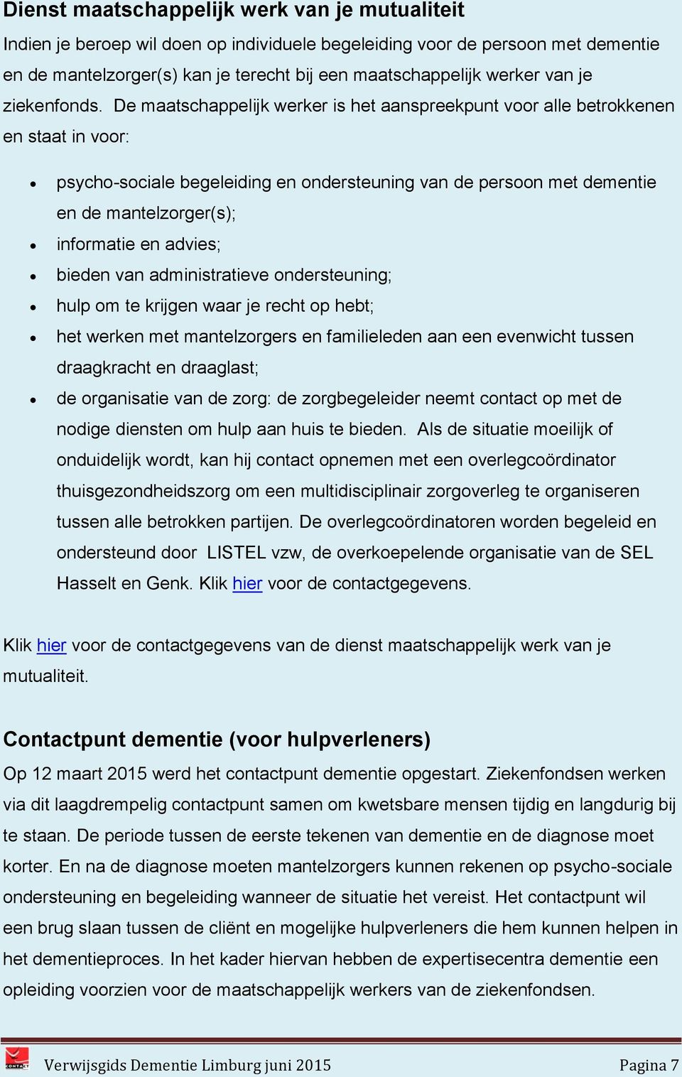 De maatschappelijk werker is het aanspreekpunt voor alle betrokkenen en staat in voor: psycho-sociale begeleiding en ondersteuning van de persoon met dementie en de mantelzorger(s); informatie en