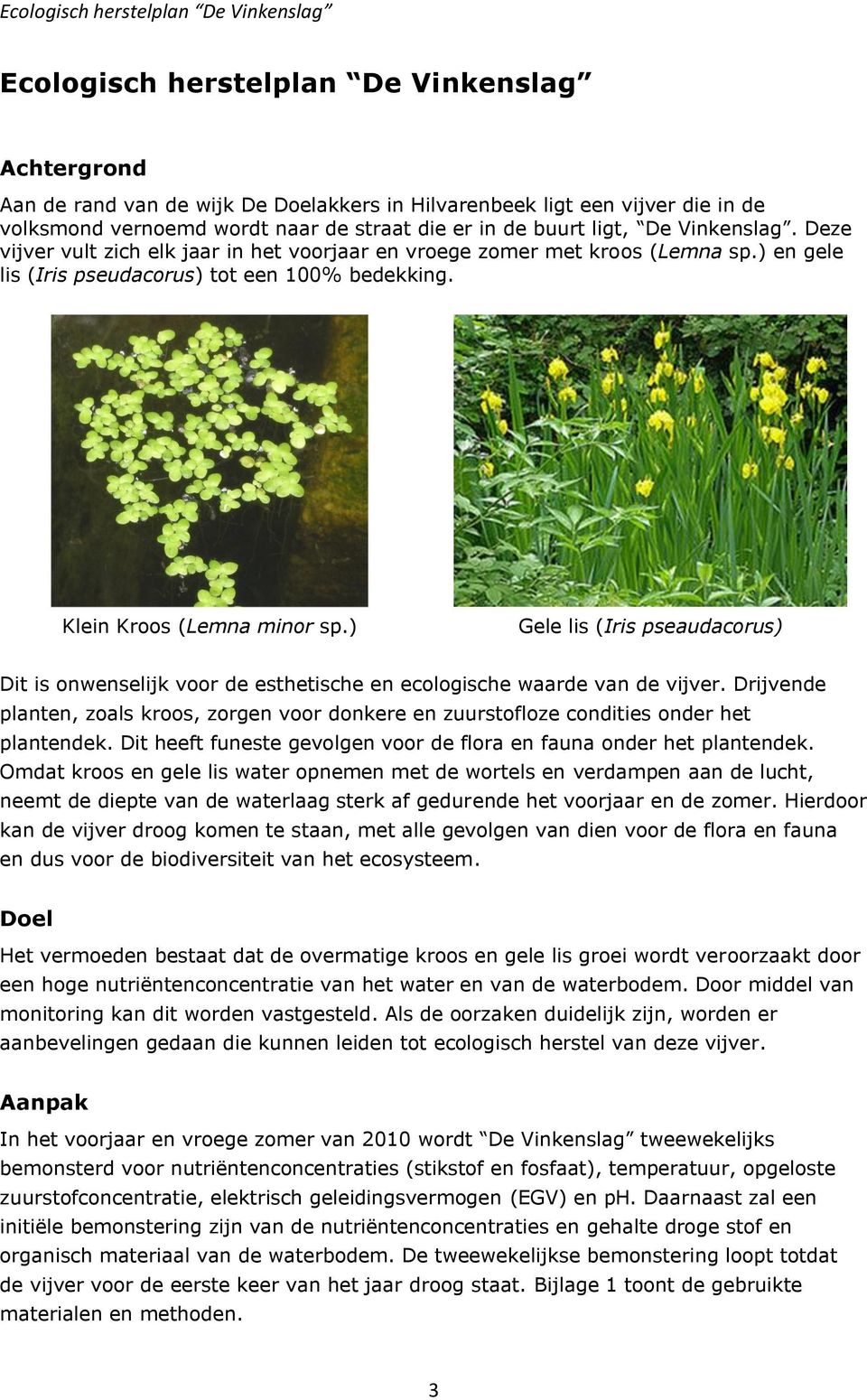 Klein Kroos (Lemna minor sp.) Gele lis (Iris pseaudacorus) Dit is onwenselijk voor de esthetische en ecologische waarde van de vijver.