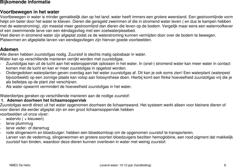 Dieren die geregeld zwemmen of die in stromend water leven ( en dus te kampen hebben met de waterstroming), zijn meestal meer gestroomlijnd dan dieren die leven op de bodem.