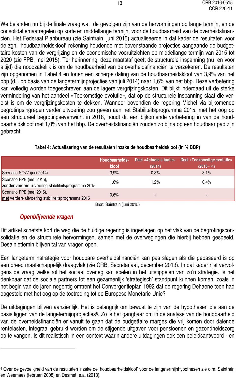 houdbaarheidskloof rekening houdende met bovenstaande projecties aangaande de budgettaire kosten van de vergrijzing en de economische vooruitzichten op middellange termijn van 2015 tot 2020 (zie FPB,