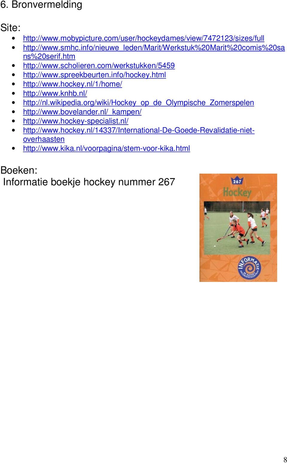 html http://www.hockey.nl/1/home/ http://www.knhb.nl/ http://nl.wikipedia.org/wiki/hockey_op_de_olympische_zomerspelen http://www.bovelander.