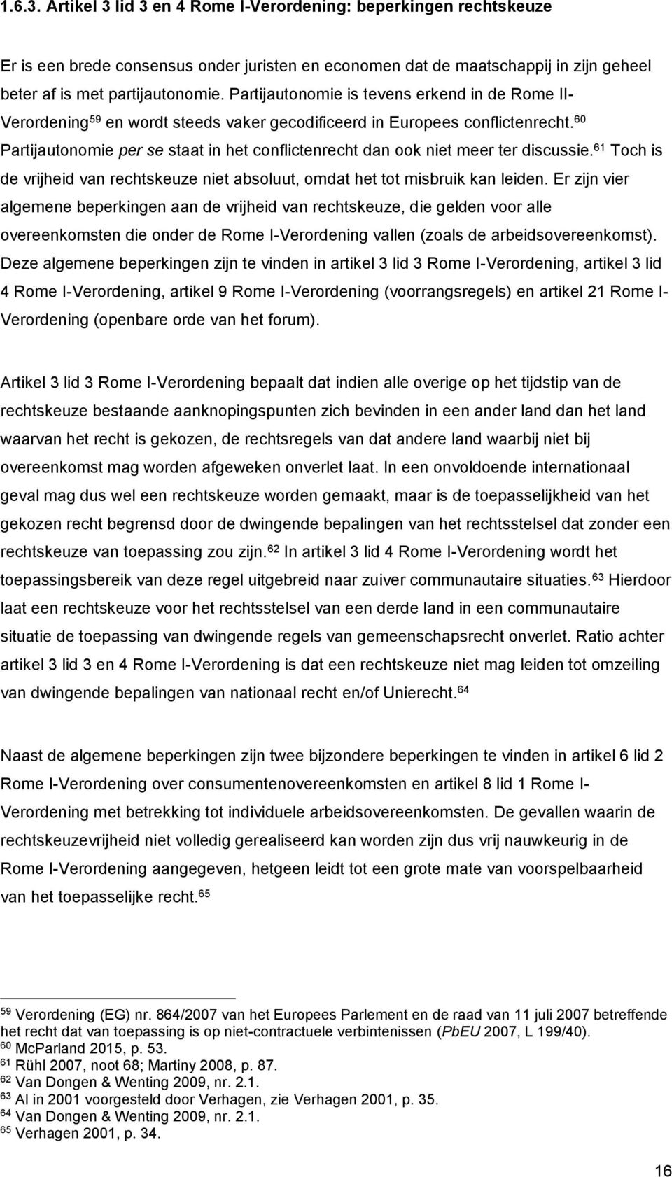 60 Partijautonomie per se staat in het conflictenrecht dan ook niet meer ter discussie. 61 Toch is de vrijheid van rechtskeuze niet absoluut, omdat het tot misbruik kan leiden.