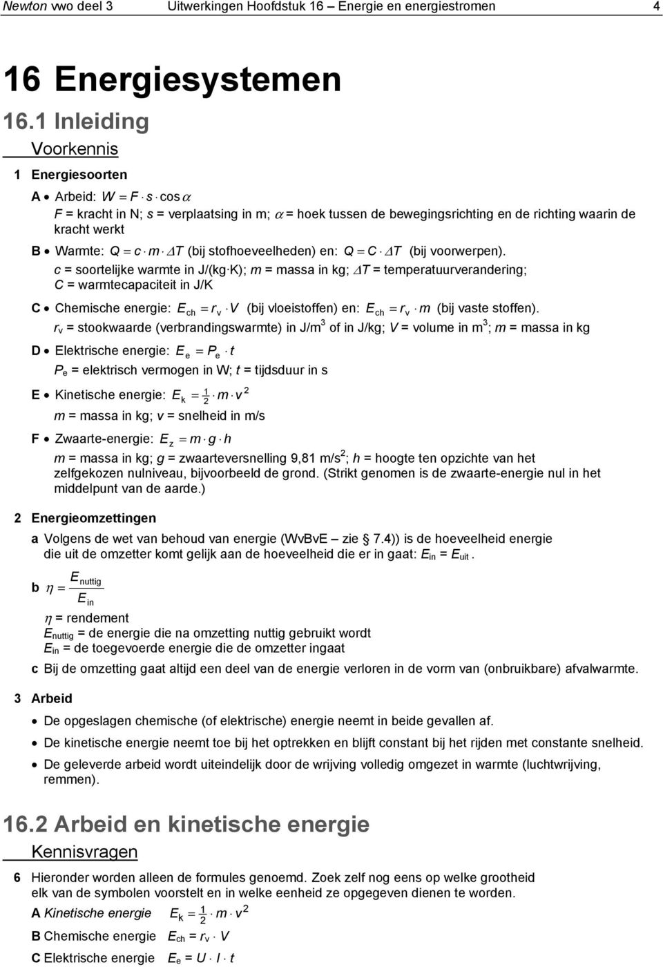 ΔT (bij voowepen). c sootelijke wate in J/(kg K); assa in kg; ΔT tepeatuuveandeing; C watecapaciteit in J/K C Cheische enegie: E ch v V (bij vloeistoffen) en: E ch v (bij vaste stoffen).