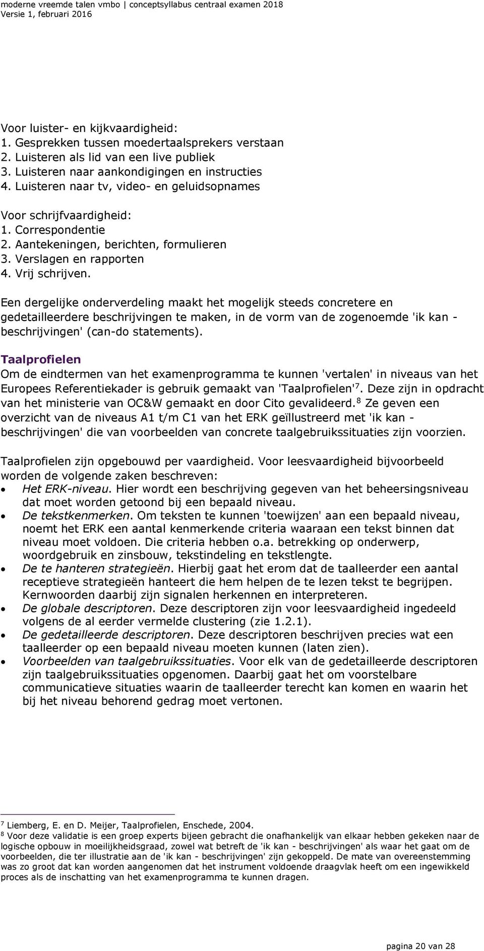 Een dergelijke onderverdeling maakt het mogelijk steeds concretere en gedetailleerdere beschrijvingen te maken, in de vorm van de zogenoemde 'ik kan - beschrijvingen' (can-do statements).