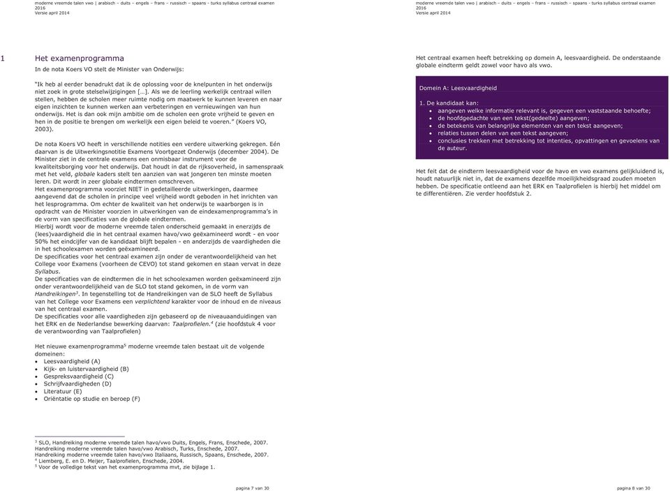 hun onderwijs. Het is dan ook mijn ambitie om de scholen een grote vrijheid te geven en hen in de positie te brengen om werkelijk een eigen beleid te voeren. (Koers VO, 2003).