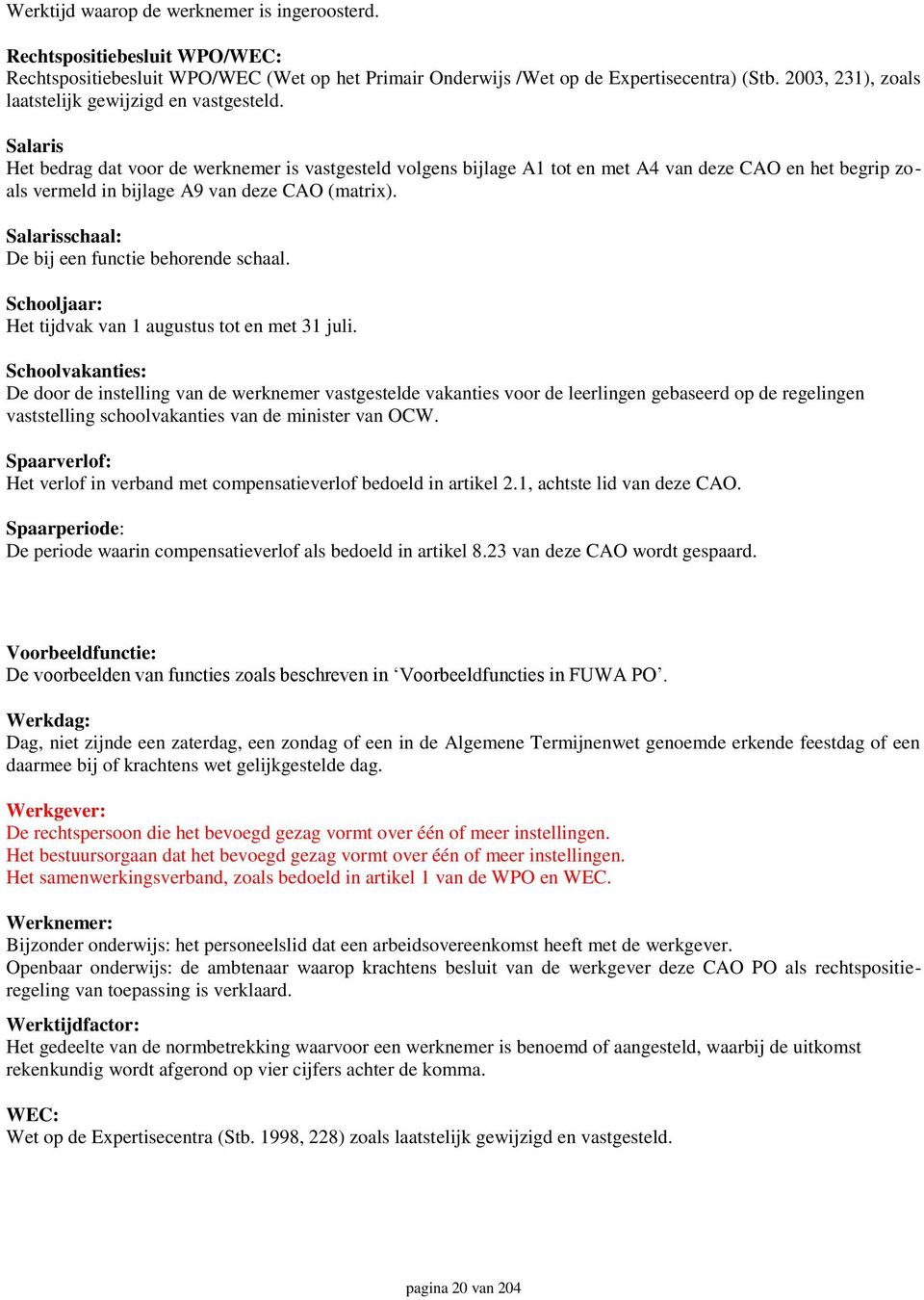 Salaris Het bedrag dat voor de werknemer is vastgesteld volgens bijlage A1 tot en met A4 van deze CAO en het begrip zoals vermeld in bijlage A9 van deze CAO (matrix).