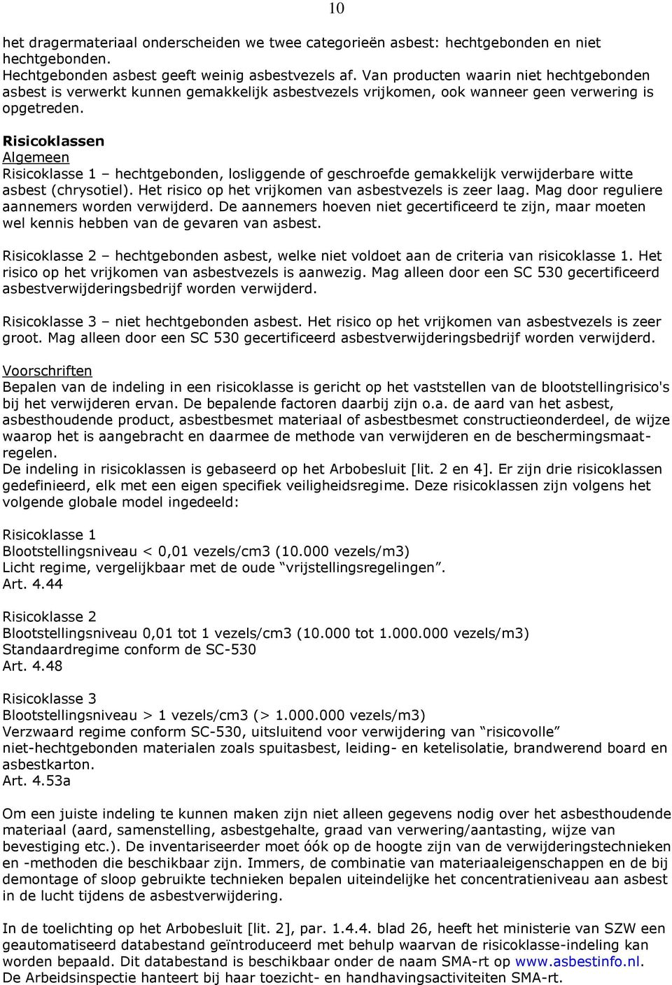 Risicoklassen Algemeen Risicoklasse 1 hechtgebonden, losliggende of geschroefde gemakkelijk verwijderbare witte asbest (chrysotiel). Het risico op het vrijkomen van asbestvezels is zeer laag.