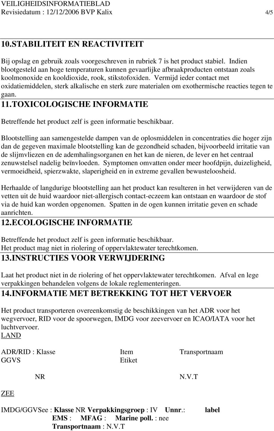 Vermijd ieder contact met oxidatiemiddelen, sterk alkalische en sterk zure materialen om exothermische reacties tegen te gaan. 11.