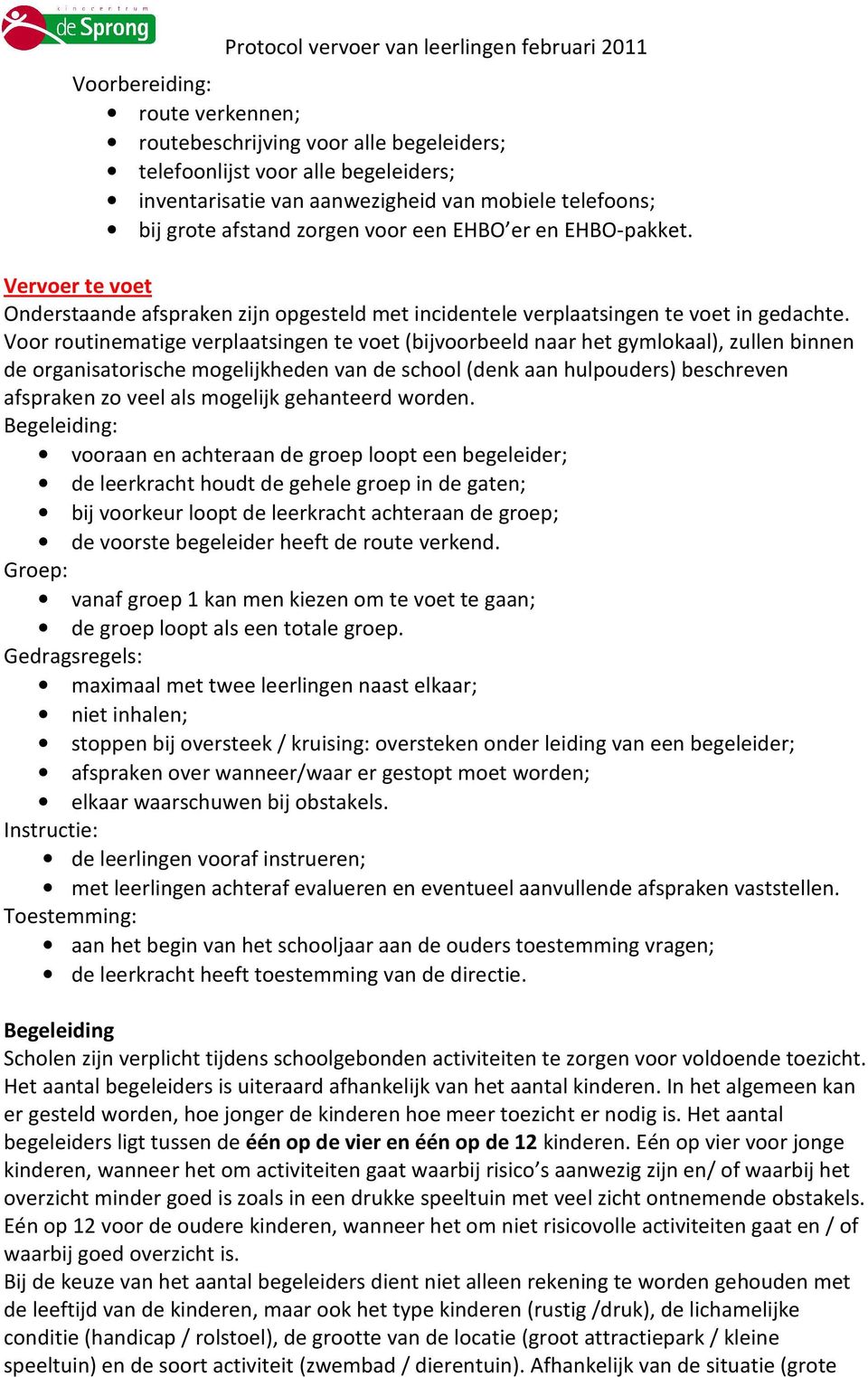 Voor routinematige verplaatsingen te voet (bijvoorbeeld naar het gymlokaal), zullen binnen de organisatorische mogelijkheden van de school (denk aan hulpouders) beschreven afspraken zo veel als