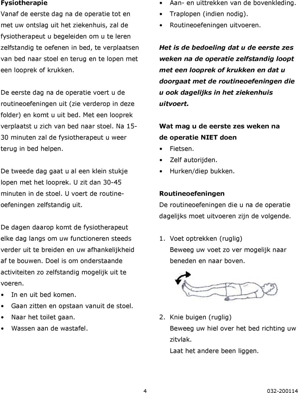 Met een looprek verplaatst u zich van bed naar stoel. Na 15-30 minuten zal de fysiotherapeut u weer terug in bed helpen. De tweede dag gaat u al een klein stukje lopen met het looprek.