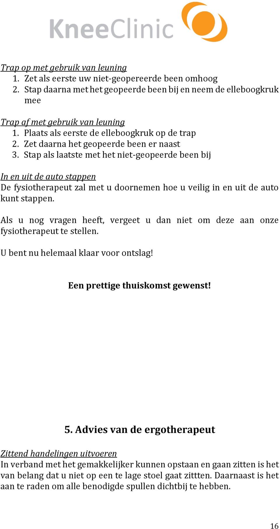 Stap als laatste met het niet-geopeerde been bij In en uit de auto stappen De fysiotherapeut zal met u doornemen hoe u veilig in en uit de auto kunt stappen.