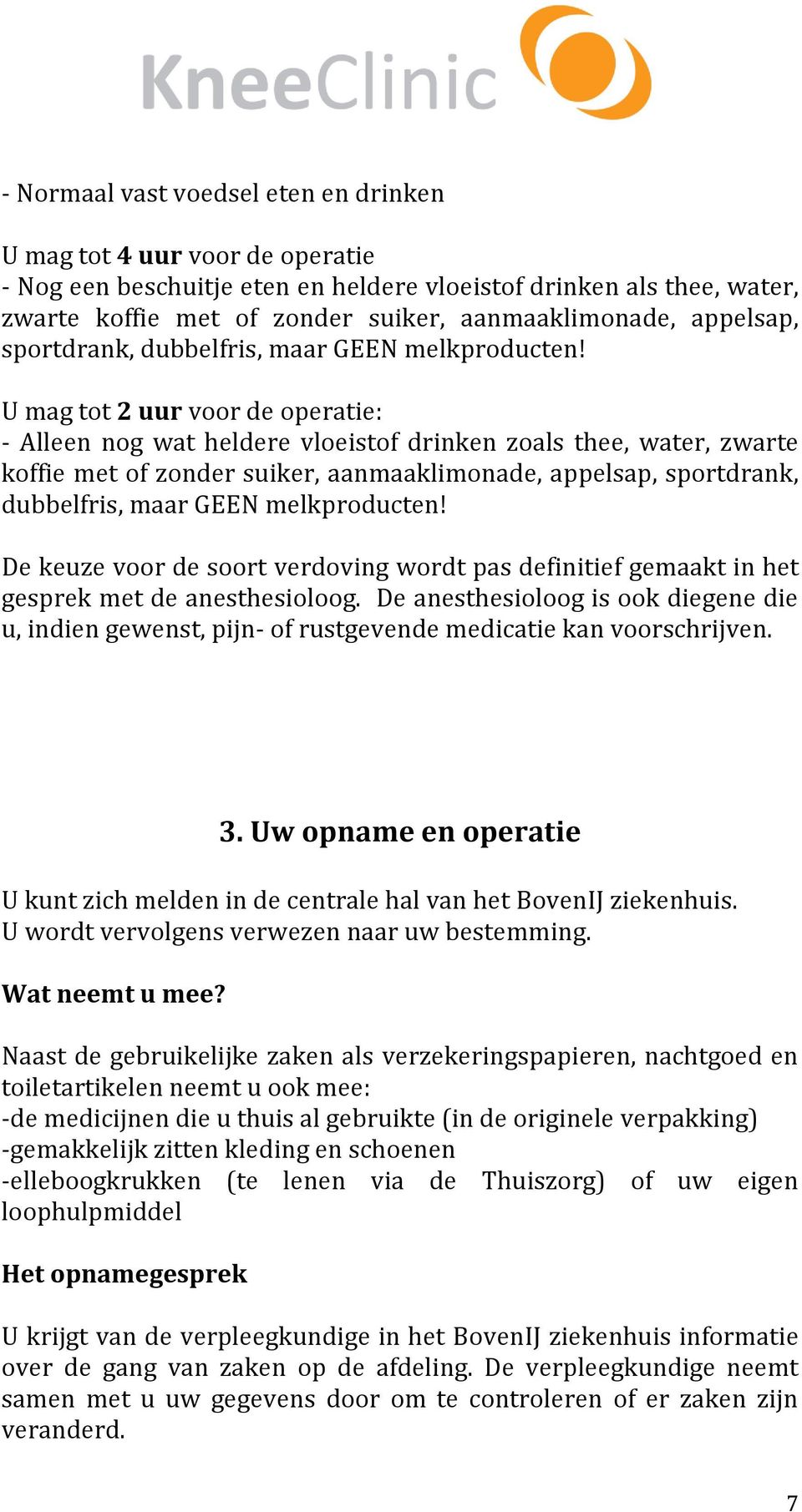 U mag tot 2 uur voor de operatie: - Alleen nog wat heldere vloeistof drinken zoals thee, water, zwarte koffie met of zonder suiker, aanmaaklimonade,  De keuze voor de soort verdoving wordt pas