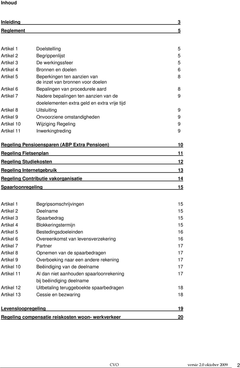 Onvoorziene omstandigheden 9 Artikel 10 Wijziging Regeling 9 Artikel 11 Inwerkingtreding 9 Regeling Pensioensparen (ABP Extra Pensioen) 10 Regeling Fietsenplan 11 Regeling Studiekosten 12 Regeling