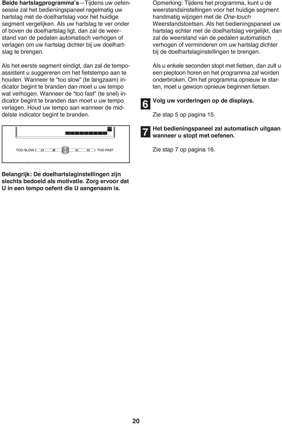 Als het eerste segment eindigt, dan zal de tempoassistent u suggereren om het fietstempo aan te houden. Wanneer te too slow (te langzaam) indicator begint te branden dan moet u uw tempo wat verhogen.