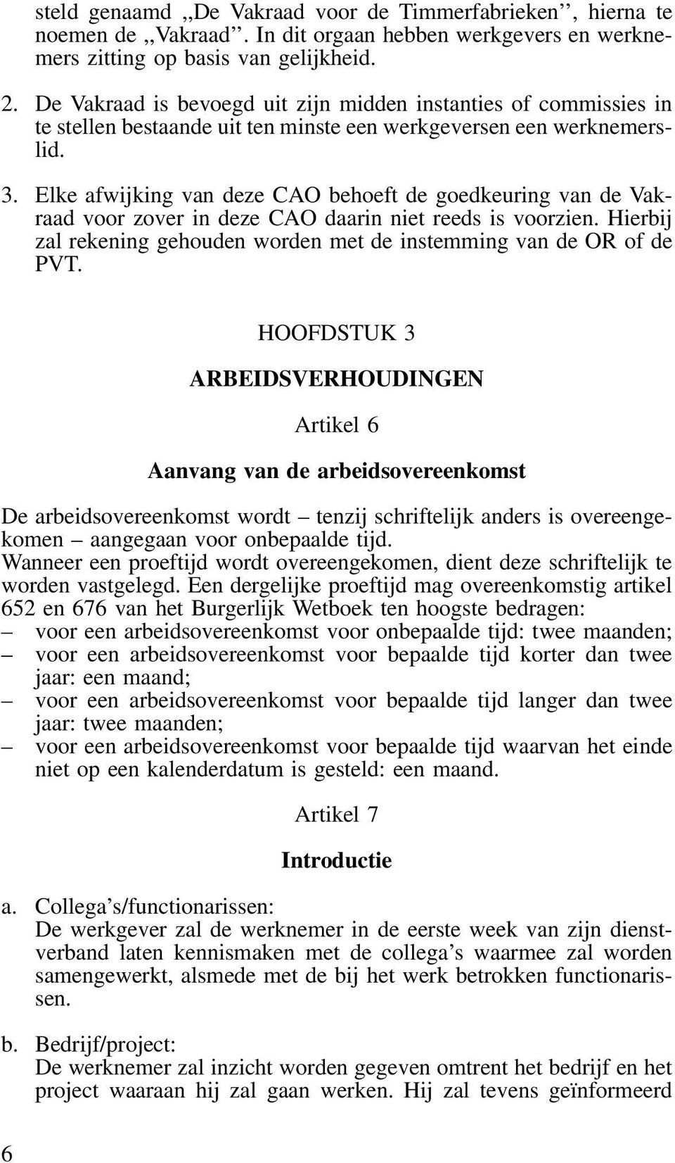 Elke afwijking van deze CAO behoeft de goedkeuring van de Vakraad voor zover in deze CAO daarin niet reeds is voorzien. Hierbij zal rekening gehouden worden met de instemming van de OR of de PVT.