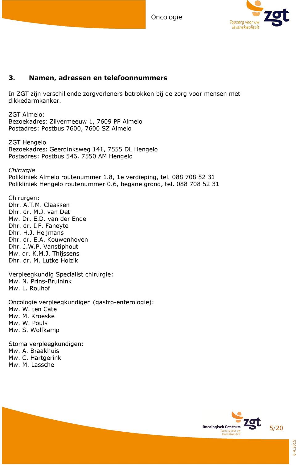 Chirurgie Polikliniek Almelo routenummer 1.8, 1e verdieping, tel. 088 708 52 31 Polikliniek Hengelo routenummer 0.6, begane grond, tel. 088 708 52 31 Chirurgen: Dhr. A.T.M. Claassen Dhr. dr. M.J.