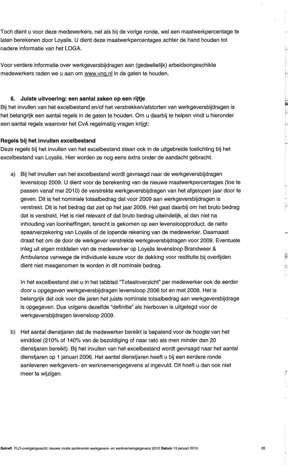 Voor verdere informatie over werkgeversbijdragen aan (gedeeltelijk) arbeidsongeschikte medewerkers raden we u aan om www.vnq.nl in de gaten te houden. 6.