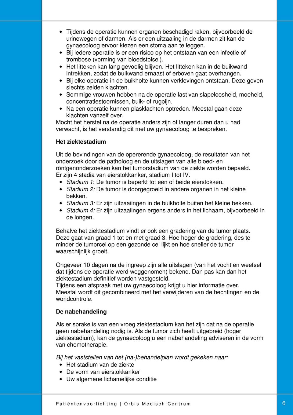 Het litteken kan in de buikwand intrekken, zodat de buikwand ernaast of erboven gaat overhangen. Bij elke operatie in de buikholte kunnen verklevingen ontstaan. Deze geven slechts zelden klachten.