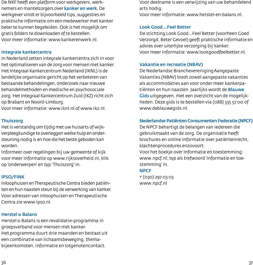 Ook is het mogelijk om gratis folders te downloaden of te bestellen. Voor meer informatie: www.kankerenwerk.nl. Integrale kankercentra In Nederland zetten integrale kankercentra zich in voor het optimaliseren van de zorg voor mensen met kanker.