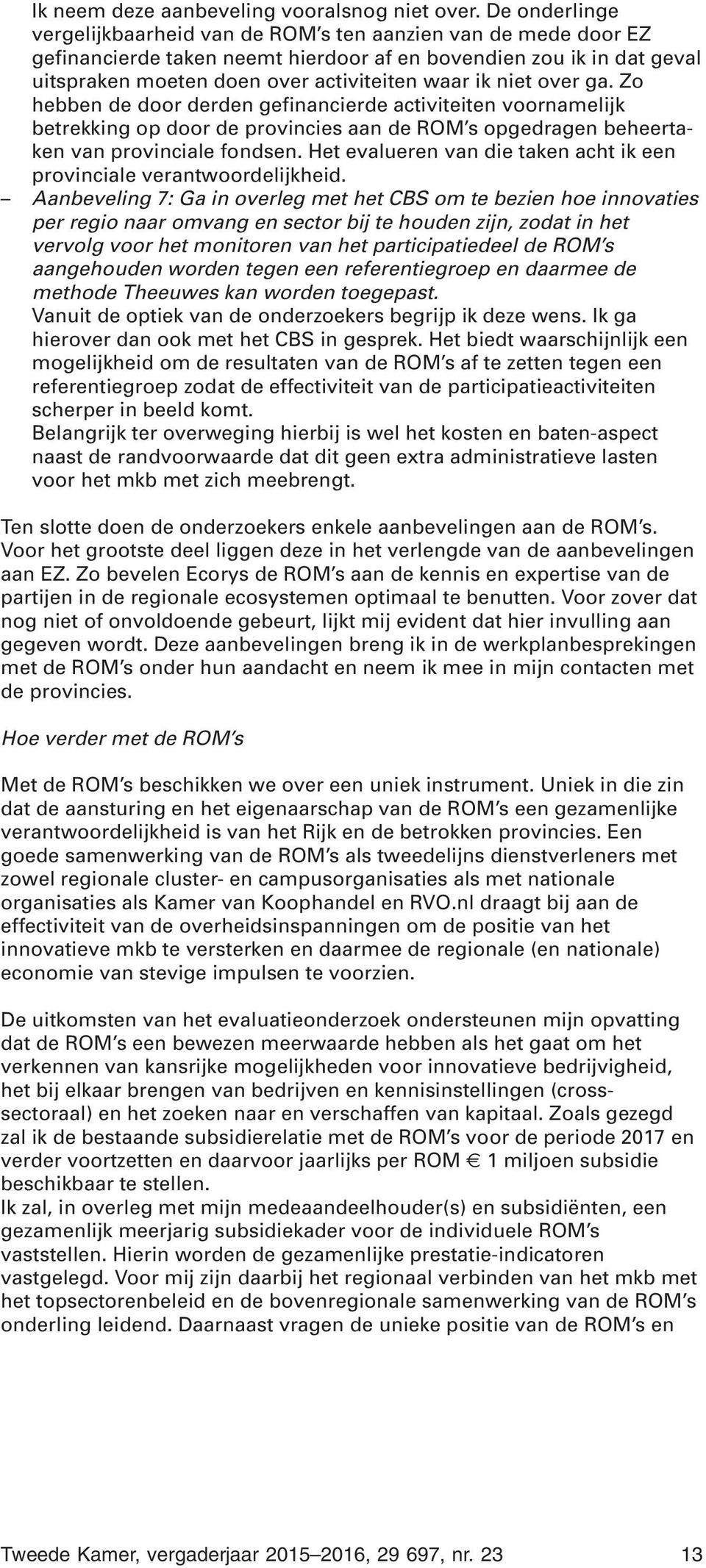 niet over ga. Zo hebben de door derden gefinancierde activiteiten voornamelijk betrekking op door de provincies aan de ROM s opgedragen beheertaken van provinciale fondsen.