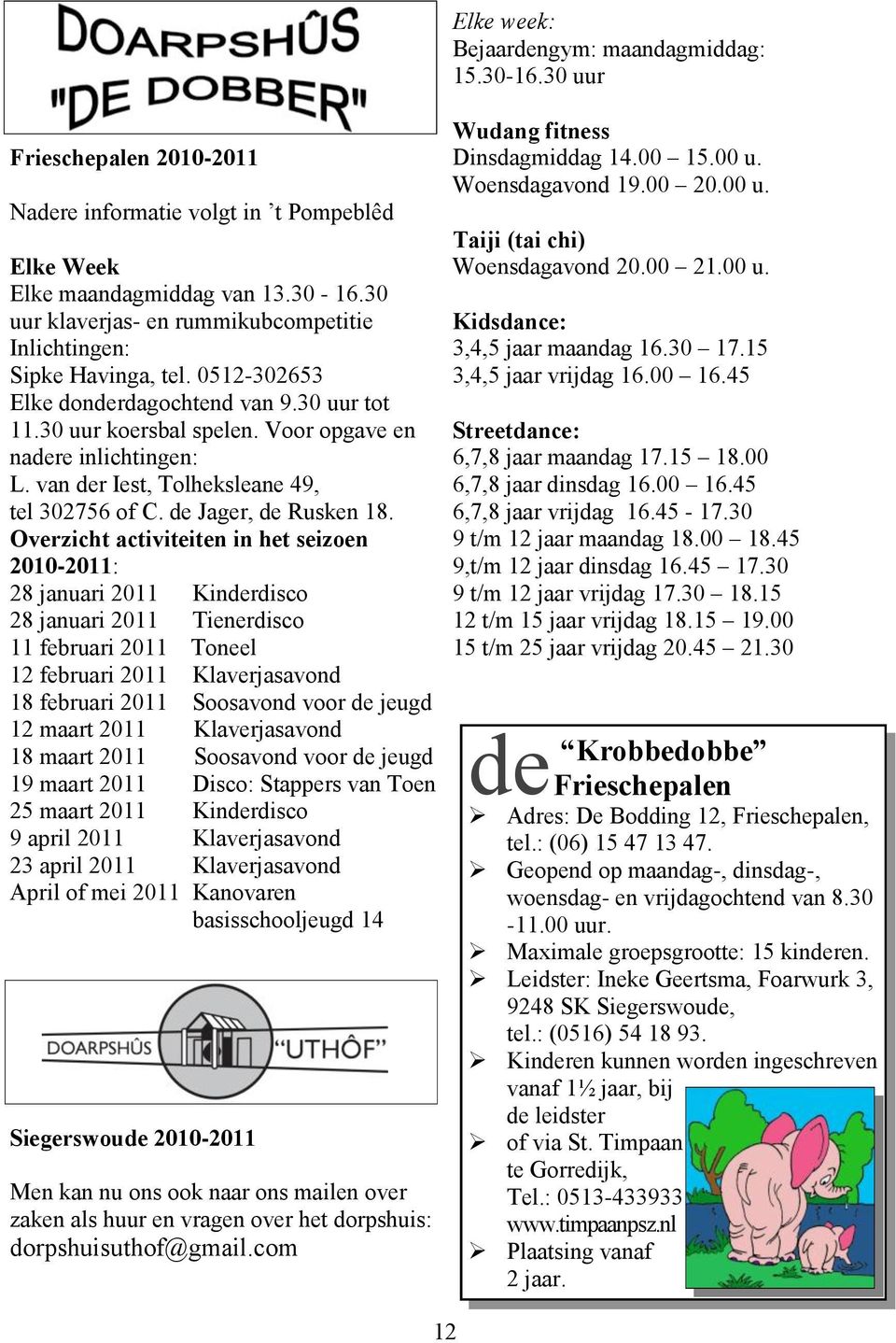 Overzicht activiteiten in het seizoen 2010-2011: 28 januari 2011 Kinderdisco 28 januari 2011 Tienerdisco 11 februari 2011 Toneel 12 februari 2011 Klaverjasavond 18 februari 2011 Soosavond voor de