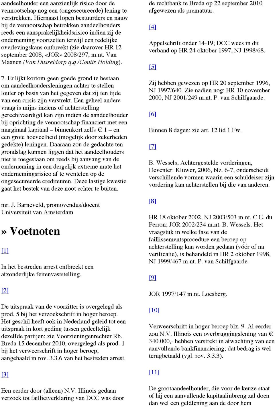 ontbreekt (zie daarover HR 12 september 2008, «JOR» 2008/297, m.nt. Van Maanen (Van Dusseldorp q.q./coutts Holding). 7.